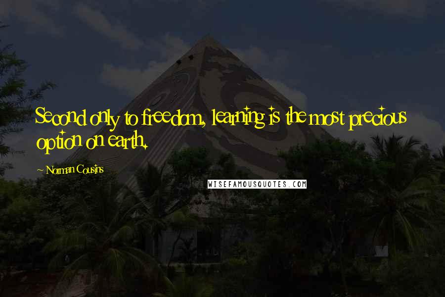 Norman Cousins Quotes: Second only to freedom, learning is the most precious option on earth.