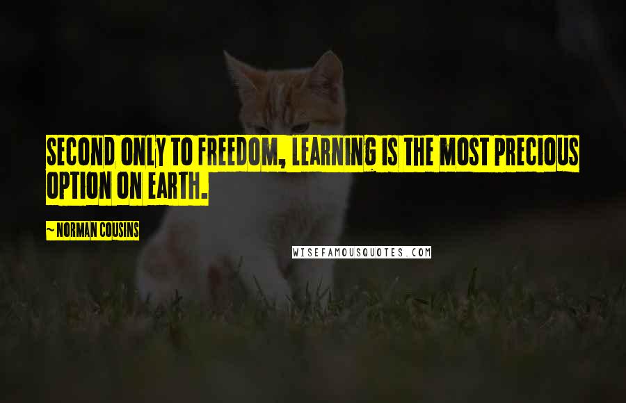 Norman Cousins Quotes: Second only to freedom, learning is the most precious option on earth.