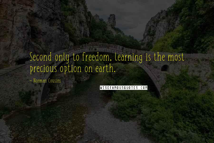 Norman Cousins Quotes: Second only to freedom, learning is the most precious option on earth.