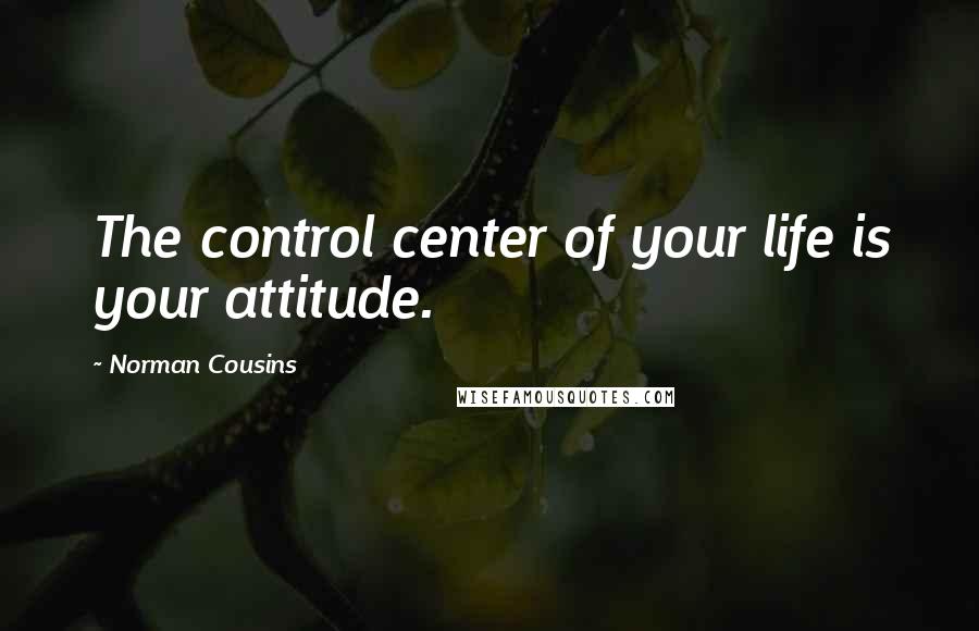 Norman Cousins Quotes: The control center of your life is your attitude.
