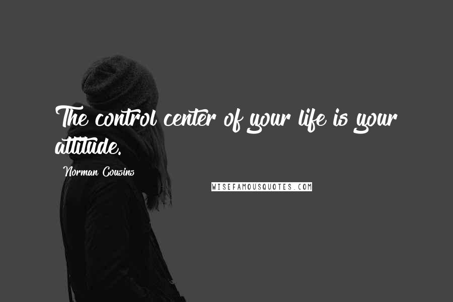 Norman Cousins Quotes: The control center of your life is your attitude.