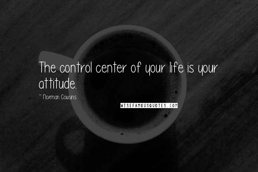 Norman Cousins Quotes: The control center of your life is your attitude.