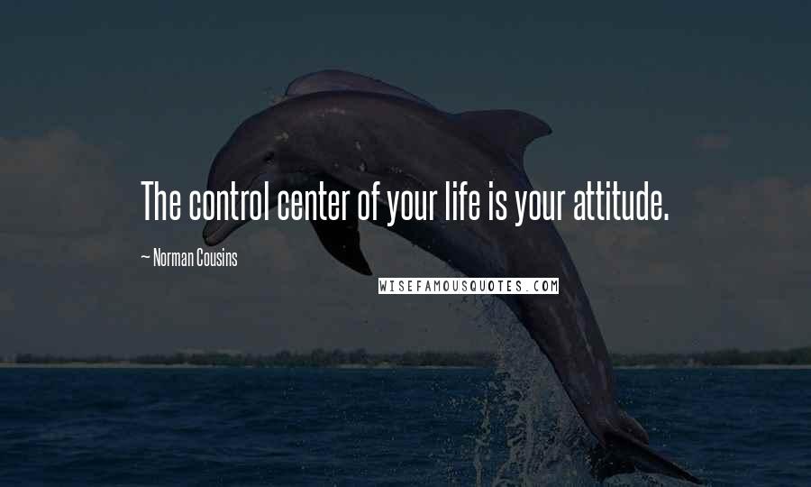 Norman Cousins Quotes: The control center of your life is your attitude.