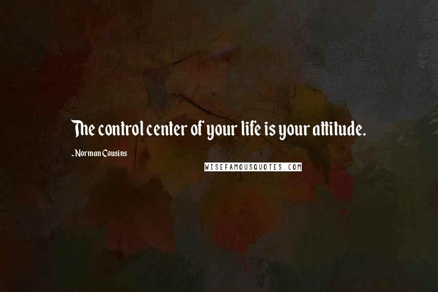 Norman Cousins Quotes: The control center of your life is your attitude.