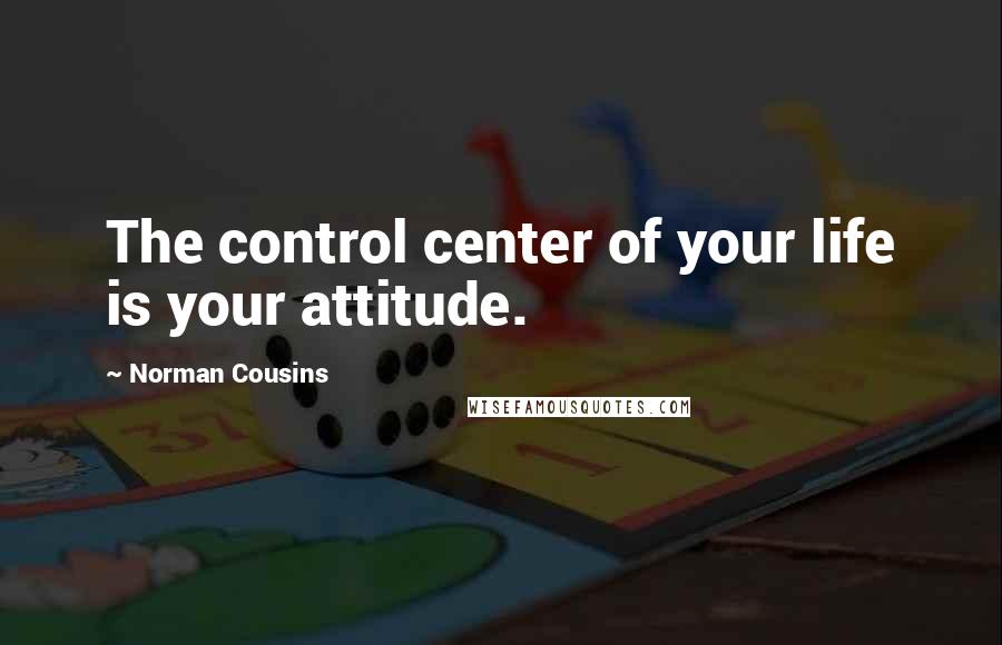 Norman Cousins Quotes: The control center of your life is your attitude.