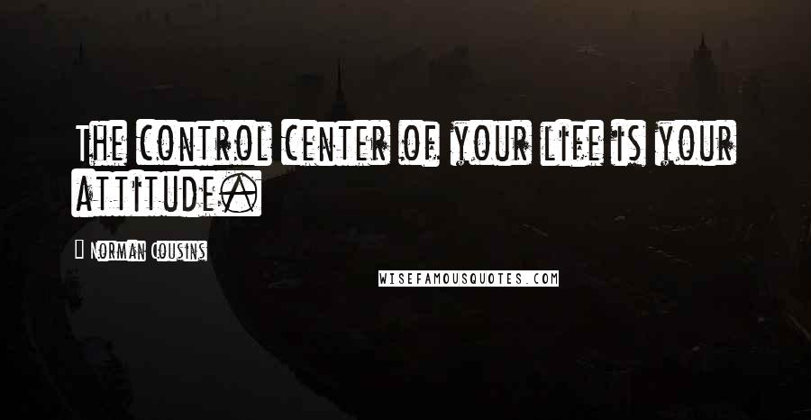 Norman Cousins Quotes: The control center of your life is your attitude.
