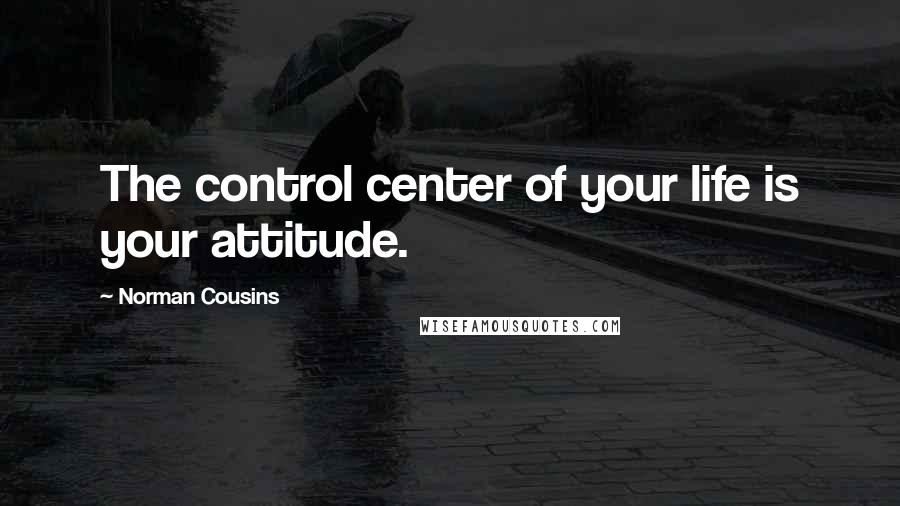 Norman Cousins Quotes: The control center of your life is your attitude.