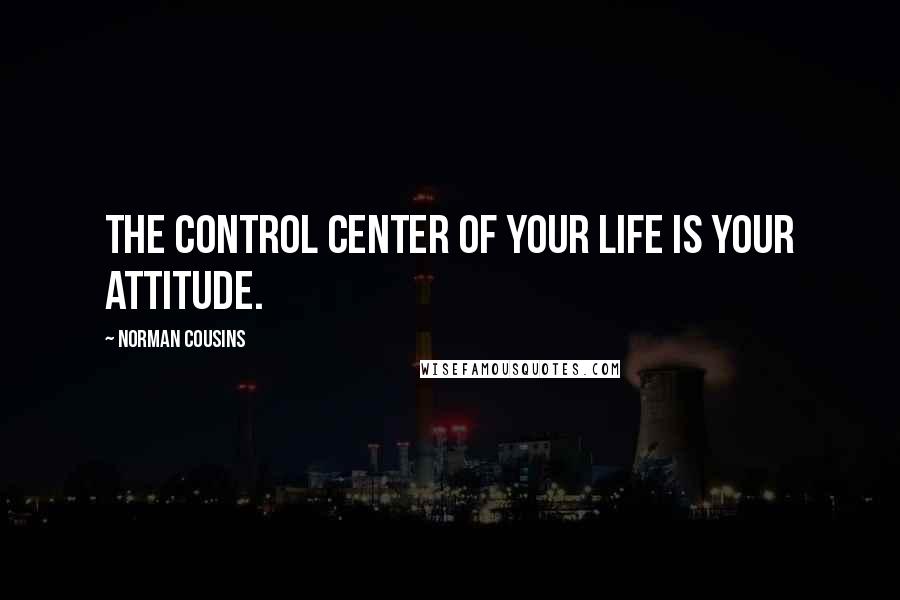 Norman Cousins Quotes: The control center of your life is your attitude.