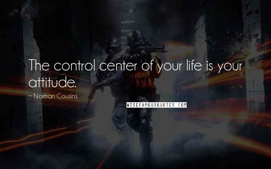 Norman Cousins Quotes: The control center of your life is your attitude.