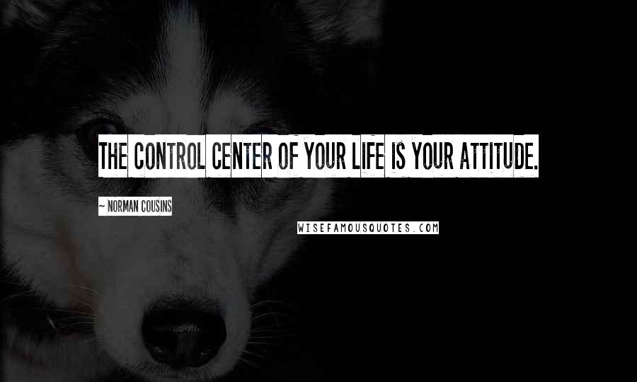 Norman Cousins Quotes: The control center of your life is your attitude.