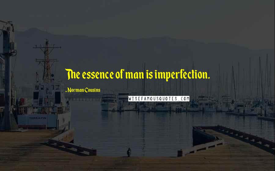 Norman Cousins Quotes: The essence of man is imperfection.