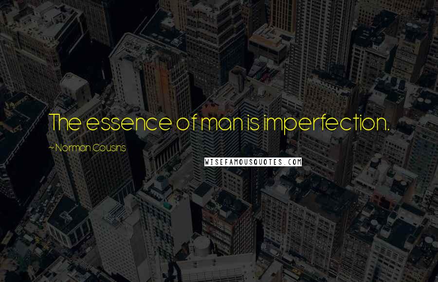 Norman Cousins Quotes: The essence of man is imperfection.