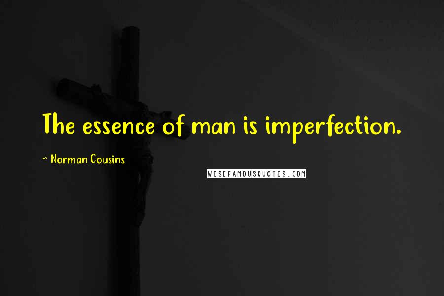 Norman Cousins Quotes: The essence of man is imperfection.