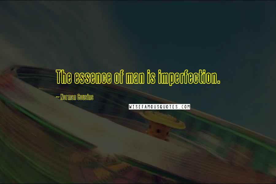 Norman Cousins Quotes: The essence of man is imperfection.