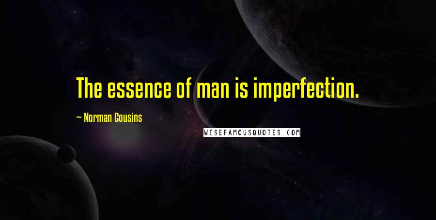 Norman Cousins Quotes: The essence of man is imperfection.