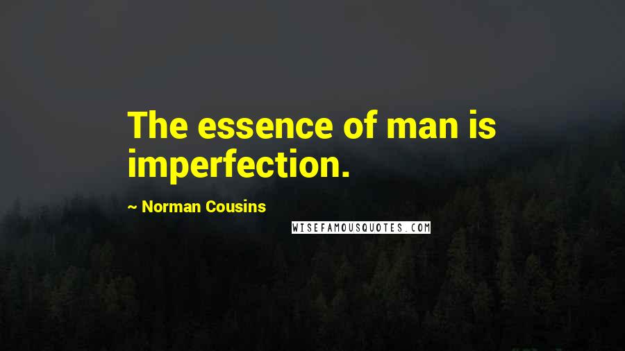 Norman Cousins Quotes: The essence of man is imperfection.