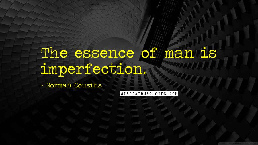 Norman Cousins Quotes: The essence of man is imperfection.