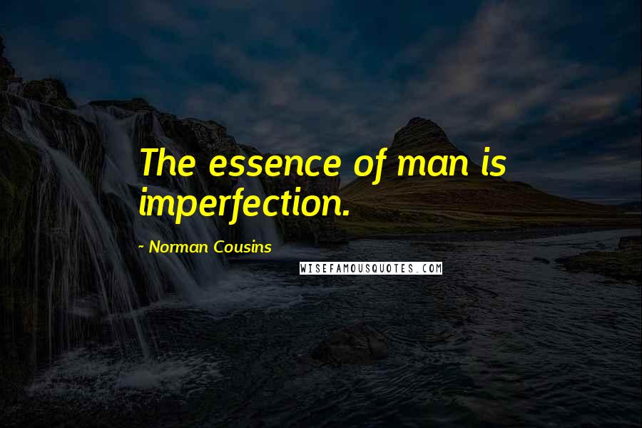 Norman Cousins Quotes: The essence of man is imperfection.