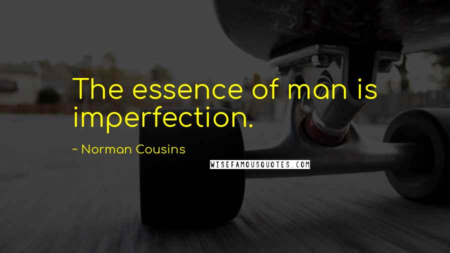 Norman Cousins Quotes: The essence of man is imperfection.