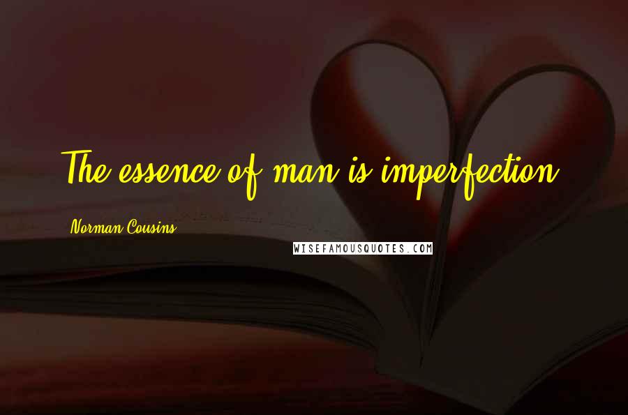 Norman Cousins Quotes: The essence of man is imperfection.