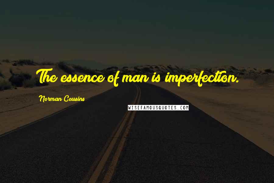 Norman Cousins Quotes: The essence of man is imperfection.