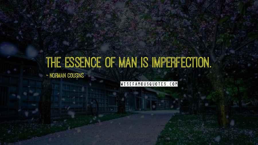 Norman Cousins Quotes: The essence of man is imperfection.