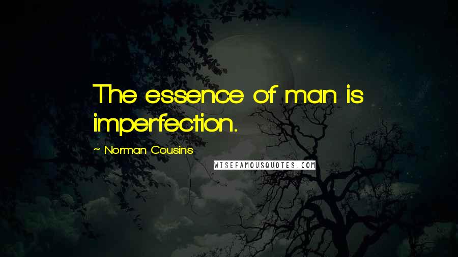 Norman Cousins Quotes: The essence of man is imperfection.