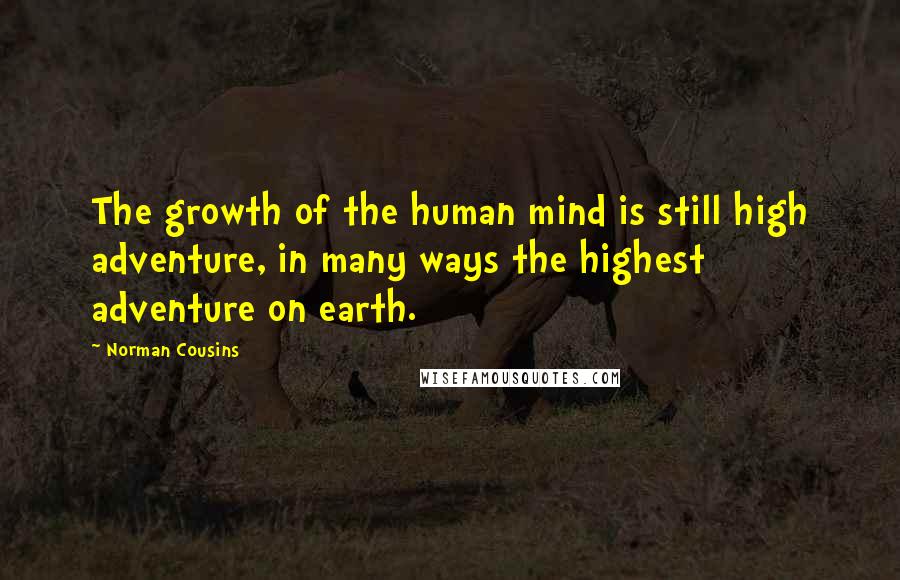 Norman Cousins Quotes: The growth of the human mind is still high adventure, in many ways the highest adventure on earth.