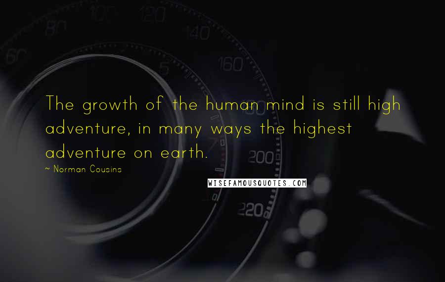 Norman Cousins Quotes: The growth of the human mind is still high adventure, in many ways the highest adventure on earth.