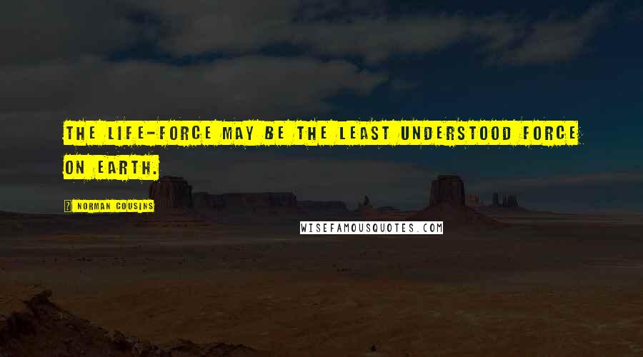 Norman Cousins Quotes: The life-force may be the least understood force on earth.