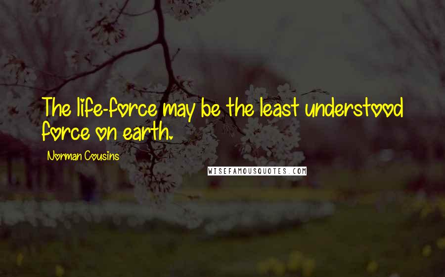 Norman Cousins Quotes: The life-force may be the least understood force on earth.