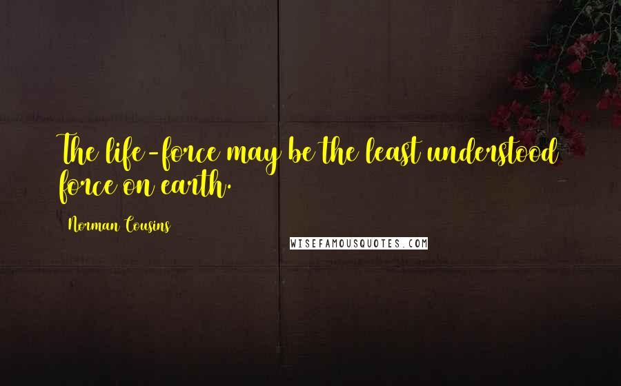 Norman Cousins Quotes: The life-force may be the least understood force on earth.