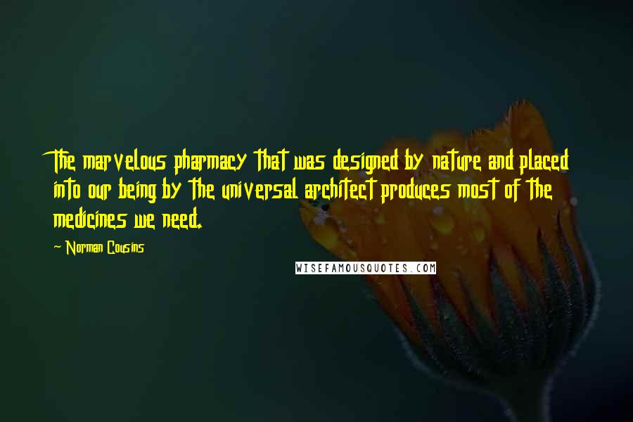 Norman Cousins Quotes: The marvelous pharmacy that was designed by nature and placed into our being by the universal architect produces most of the medicines we need.