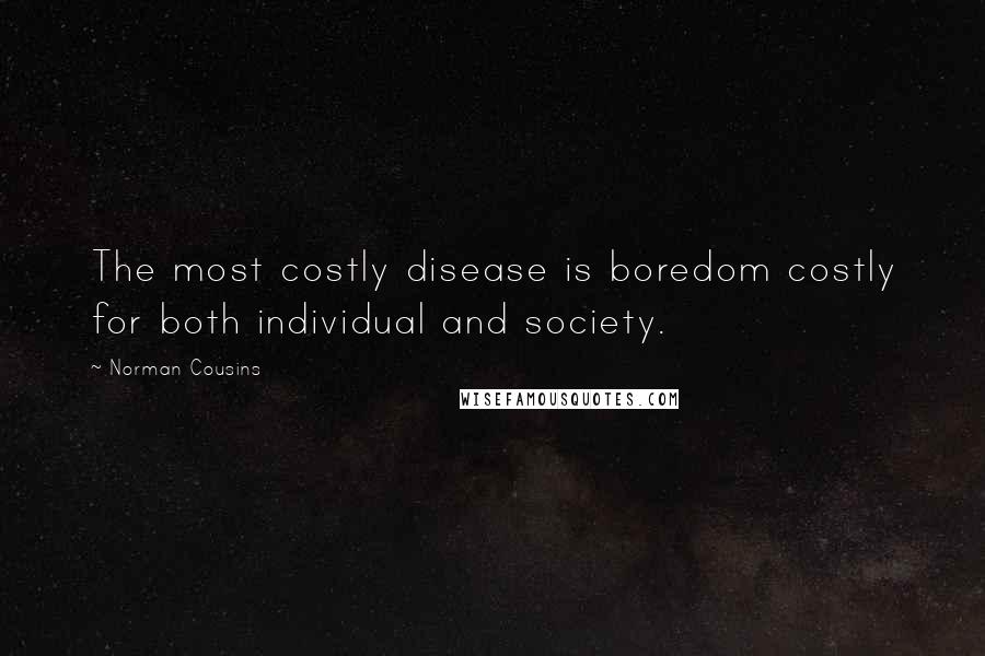 Norman Cousins Quotes: The most costly disease is boredom costly for both individual and society.