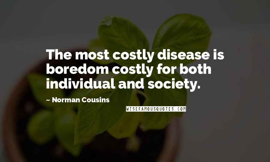 Norman Cousins Quotes: The most costly disease is boredom costly for both individual and society.