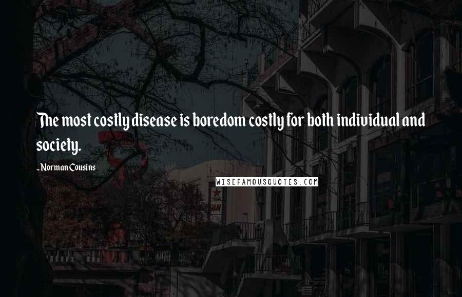 Norman Cousins Quotes: The most costly disease is boredom costly for both individual and society.