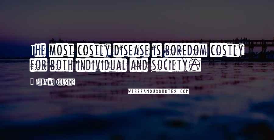 Norman Cousins Quotes: The most costly disease is boredom costly for both individual and society.