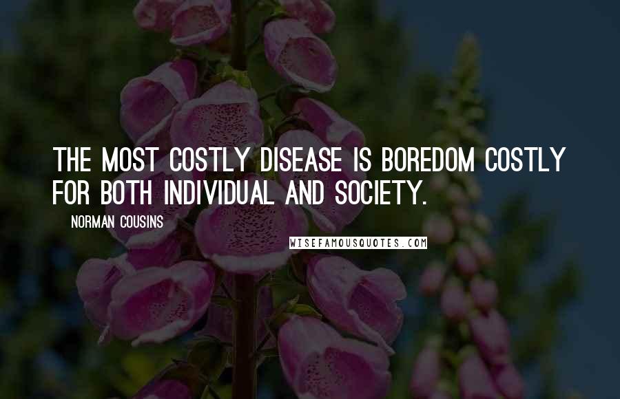 Norman Cousins Quotes: The most costly disease is boredom costly for both individual and society.