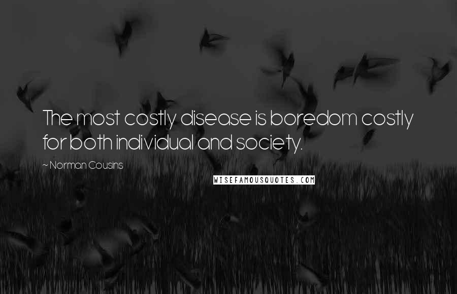 Norman Cousins Quotes: The most costly disease is boredom costly for both individual and society.