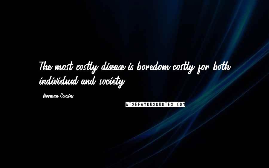 Norman Cousins Quotes: The most costly disease is boredom costly for both individual and society.