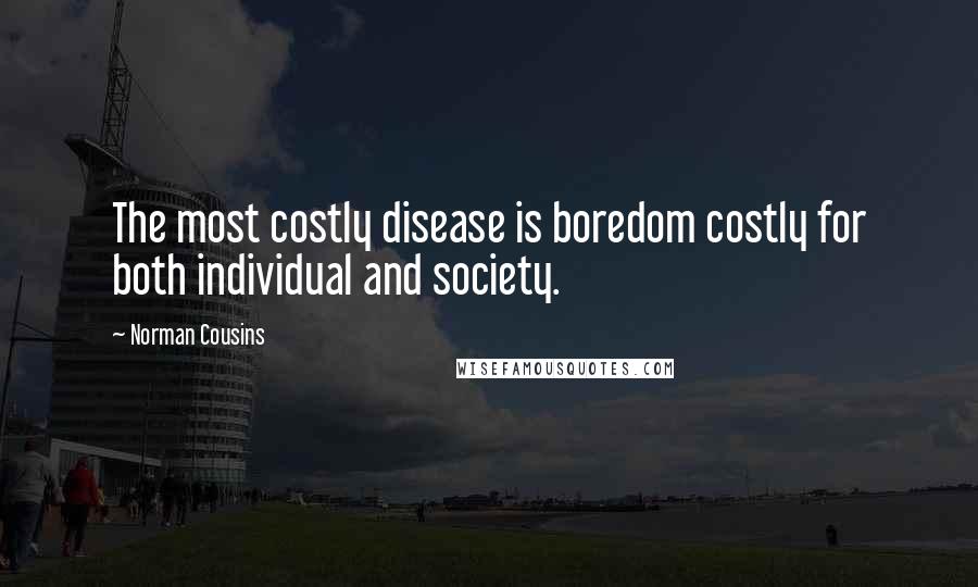 Norman Cousins Quotes: The most costly disease is boredom costly for both individual and society.