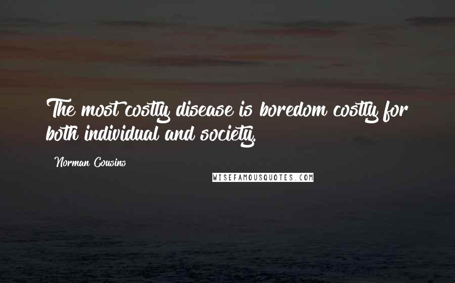 Norman Cousins Quotes: The most costly disease is boredom costly for both individual and society.