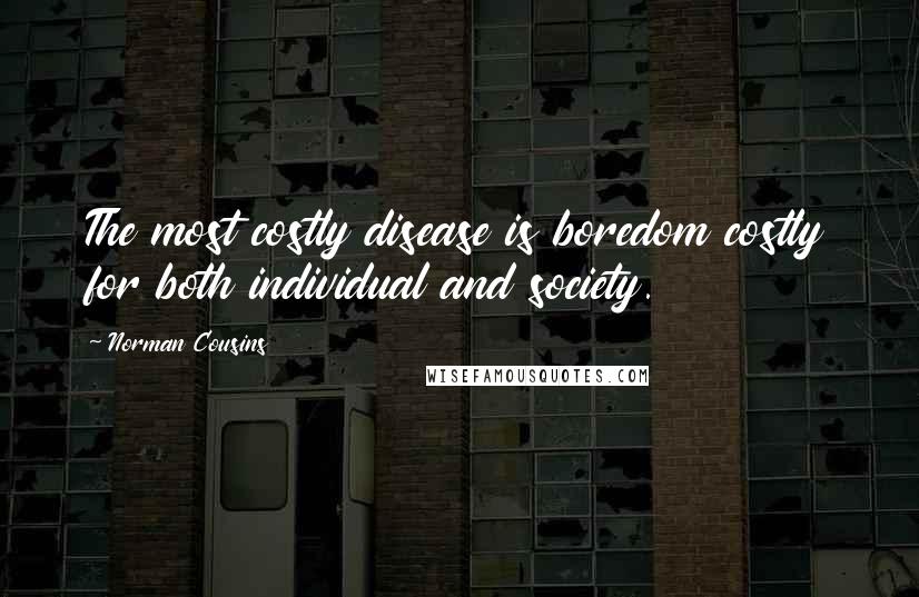 Norman Cousins Quotes: The most costly disease is boredom costly for both individual and society.