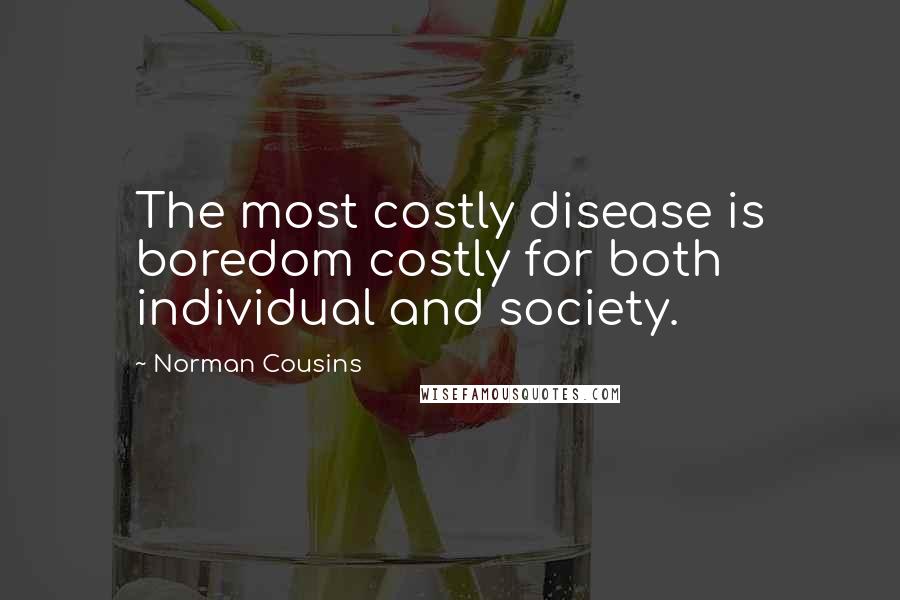 Norman Cousins Quotes: The most costly disease is boredom costly for both individual and society.