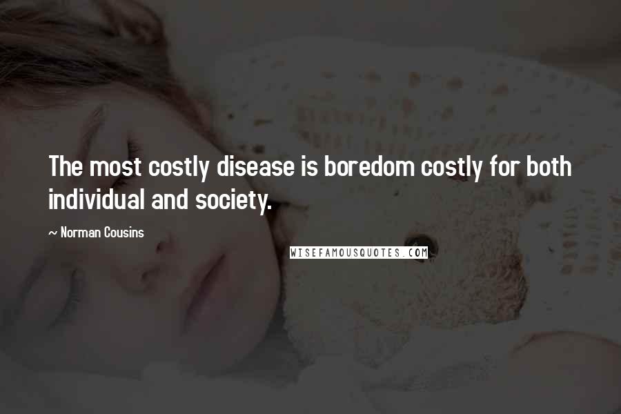 Norman Cousins Quotes: The most costly disease is boredom costly for both individual and society.