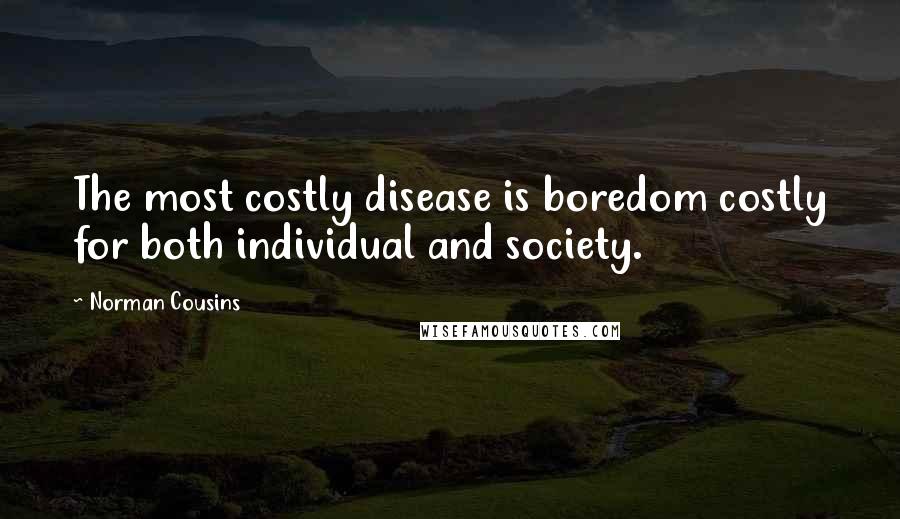 Norman Cousins Quotes: The most costly disease is boredom costly for both individual and society.