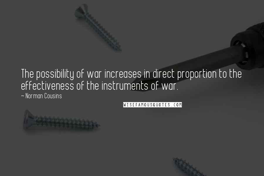 Norman Cousins Quotes: The possibility of war increases in direct proportion to the effectiveness of the instruments of war.
