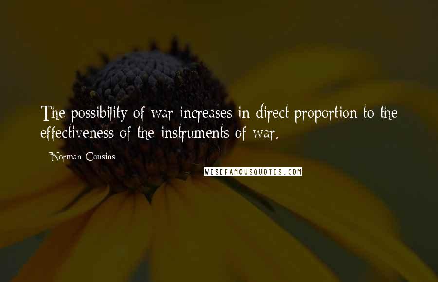 Norman Cousins Quotes: The possibility of war increases in direct proportion to the effectiveness of the instruments of war.