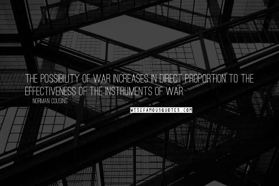 Norman Cousins Quotes: The possibility of war increases in direct proportion to the effectiveness of the instruments of war.