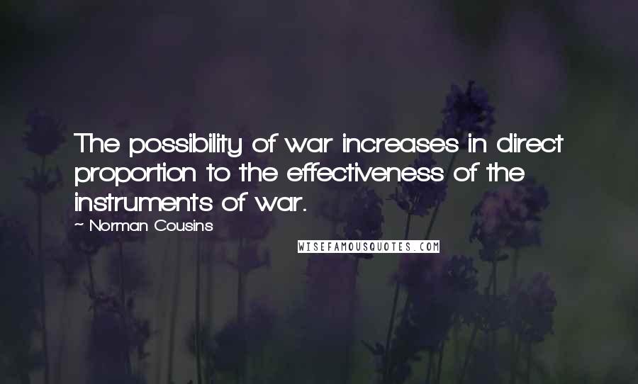 Norman Cousins Quotes: The possibility of war increases in direct proportion to the effectiveness of the instruments of war.